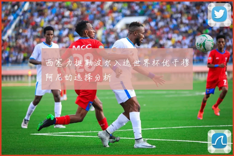西塞力挺勒波尔入选世界杯优于穆阿尼的选择分析