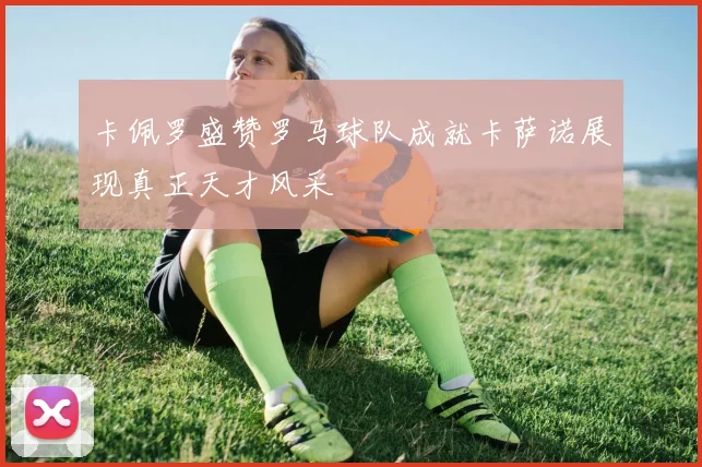 卡佩罗盛赞罗马球队成就卡萨诺展现真正天才风采