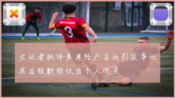 女记者批评多库陪产言论引发争议其后致歉称仅为个人观点