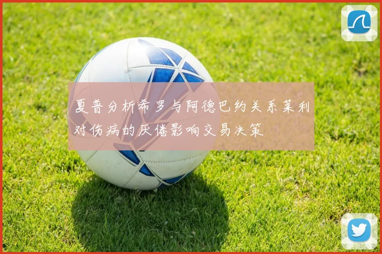夏普分析希罗与阿德巴约关系莱利对伤病的厌倦影响交易决策