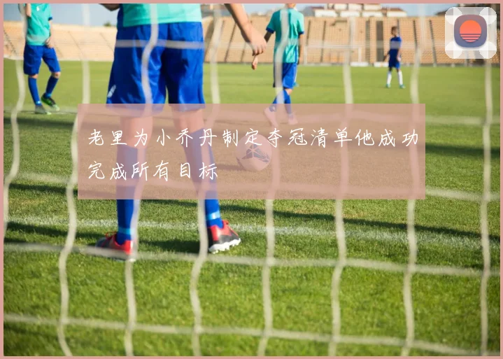 老里为小乔丹制定夺冠清单他成功完成所有目标