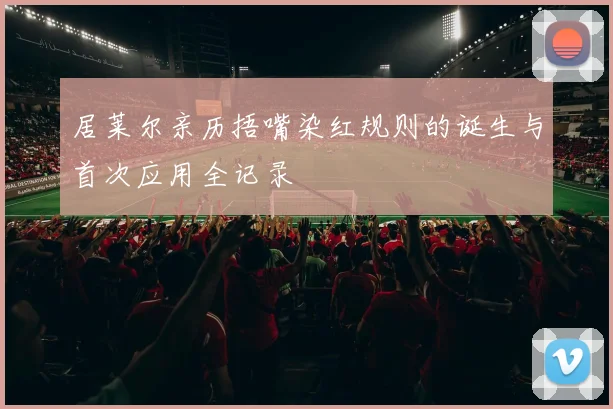居莱尔亲历捂嘴染红规则的诞生与首次应用全记录