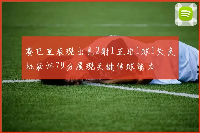 赛巴里表现出色2射1正进1球1失良机获评79分展现关键传球能力